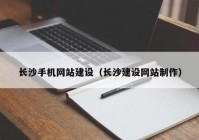 长沙手机网站建设（长沙建设网站制作）