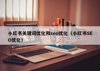 小红书关键词优化和seo优化（小红书SEO优化）