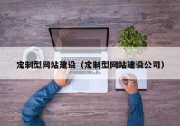 定制型网站建设（定制型网站建设公司）