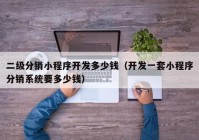 二级分销小程序开发多少钱（开发一套小程序分销系统要多少钱）