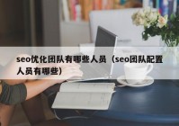 seo优化团队有哪些人员（seo团队配置人员有哪些）