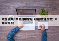 成都软件开发公司哪家好（成都软件开发公司哪家好点）