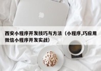 西安小程序开发技巧与方法（小程序,巧应用微信小程序开发实战）