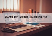 seo优化的方法有哪些（Seo优化是什么）