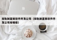 双轨制直销软件开发公司（双轨制直销软件开发公司有哪些）