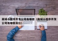 商城小程序开发公司有哪些（商城小程序开发公司有哪些岗位）