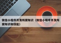 微信小程序开发所需知识（微信小程序开发所需知识和技能）