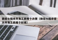 西安小程序开发工具哪个方便（微信小程序官方开发工具哪个好用）