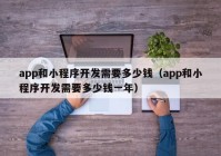 app和小程序开发需要多少钱（app和小程序开发需要多少钱一年）