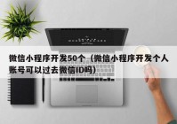 微信小程序开发50个（微信小程序开发个人账号可以过去微信ID吗）