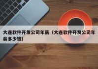 大连软件开发公司年薪（大连软件开发公司年薪多少钱）