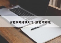 合肥网站建设久飞（合肥做网站）