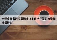 小程序开发的收费标准（小程序开发的收费标准是什么）