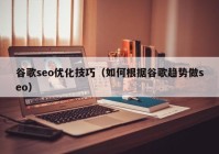 谷歌seo优化技巧（如何根据谷歌趋势做seo）