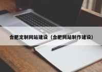 合肥定制网站建设（合肥网站制作建设）