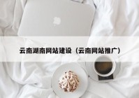 云南湖南网站建设（云南网站推广）