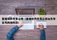 直播软件开发公司（直播软件开发公司山东布谷鸟网络科技）