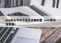 seo优化中以下说法正确的是（seo考试及答案）