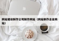 网站建设制作公司制作网站（网站制作企业网站）