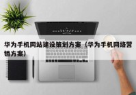 华为手机网站建设策划方案（华为手机网络营销方案）