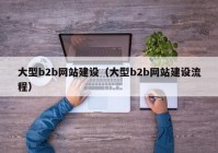 大型b2b网站建设（大型b2b网站建设流程）