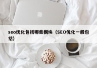 seo优化包括哪些模块（SEO优化一般包括）