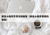 微信小程序开发文档框架（微信小程序使用的框架）