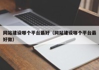 网站建设哪个平台最好（网站建设哪个平台最好做）