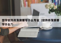 想学软件开发需要学什么专业（软件开发需要学什么?）