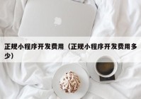 正规小程序开发费用（正规小程序开发费用多少）