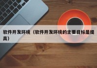 软件开发环境（软件开发环境的主要目标是提高）