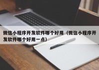 微信小程序开发软件哪个好用（微信小程序开发软件哪个好用一点）