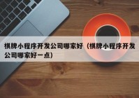 棋牌小程序开发公司哪家好（棋牌小程序开发公司哪家好一点）