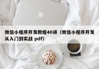 微信小程序开发教程40讲（微信小程序开发从入门到实战 pdf）