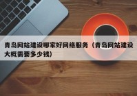 青岛网站建设哪家好网络服务（青岛网站建设大概需要多少钱）