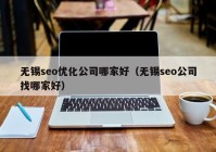 无锡seo优化公司哪家好（无锡seo公司找哪家好）