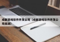 成都游戏软件开发公司（成都游戏软件开发公司南湖）