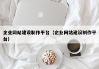 企业网站建设制作平台（企业网站建设制作平台）