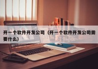 开一个软件开发公司（开一个软件开发公司需要什么）