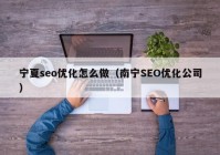 宁夏seo优化怎么做（南宁SEO优化公司）