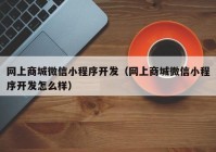 网上商城微信小程序开发（网上商城微信小程序开发怎么样）