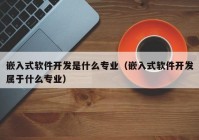 嵌入式软件开发是什么专业（嵌入式软件开发属于什么专业）