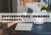 网站建设课程设计实验报告（网站建设课程设计实验报告怎么写）