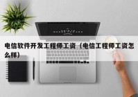 电信软件开发工程师工资（电信工程师工资怎么样）