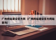 广州网站建设官方网（广州网站建设官方网站查询）