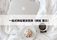 一站式网站建设官网（网站 建立）