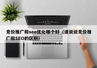 竞价推广和seo优化哪个好（请说说竞价推广和SEO的区别）