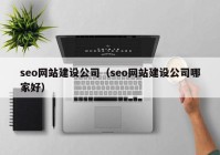 seo网站建设公司（seo网站建设公司哪家好）