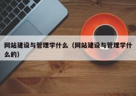 网站建设与管理学什么（网站建设与管理学什么的）