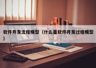 软件开发流程模型（什么是软件开发过程模型）